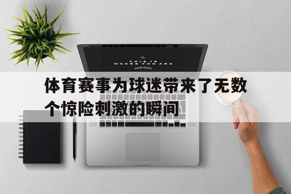 体育赛事为球迷带来了无数个惊险刺激的瞬间