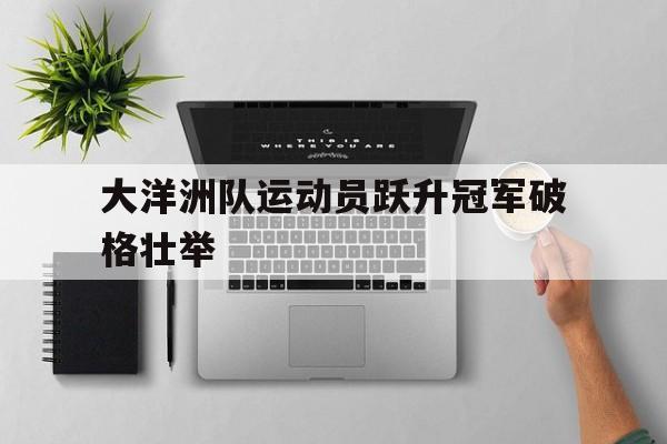 大洋洲队运动员跃升冠军破格壮举