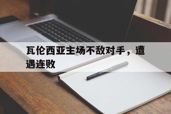 瓦伦西亚主场不敌对手，遭遇连败
