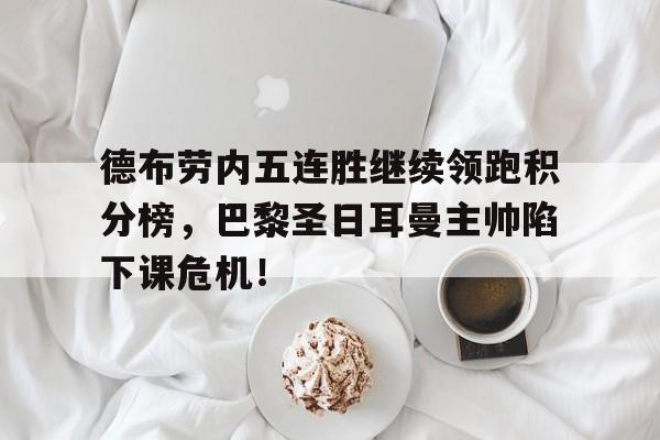 德布劳内五连胜继续领跑积分榜，巴黎圣日耳曼主帅陷下课危机！